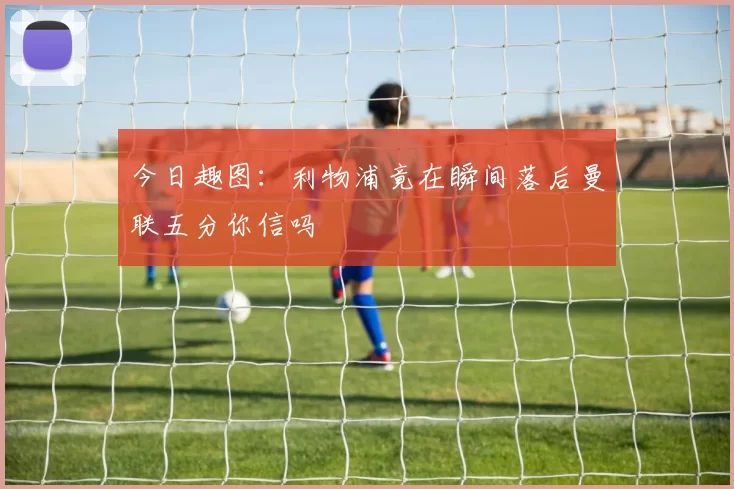 今日趣图：利物浦竟在瞬间落后曼联五分你信吗