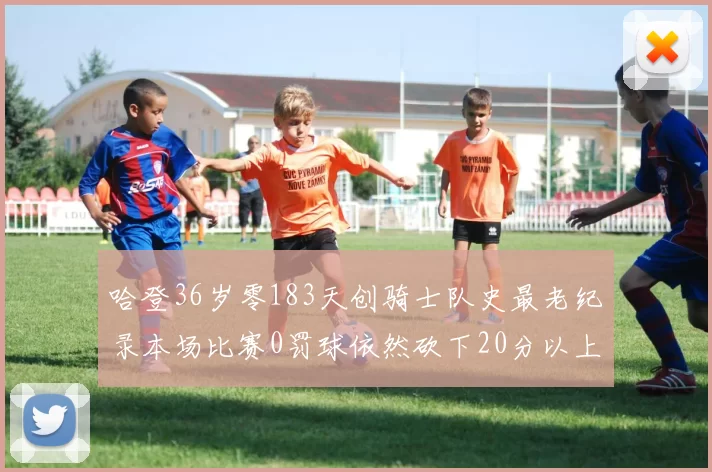 哈登36岁零183天创骑士队史最老纪录本场比赛0罚球依然砍下20分以上