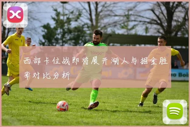西部卡位战即将展开湖人与掘金胜率对比分析