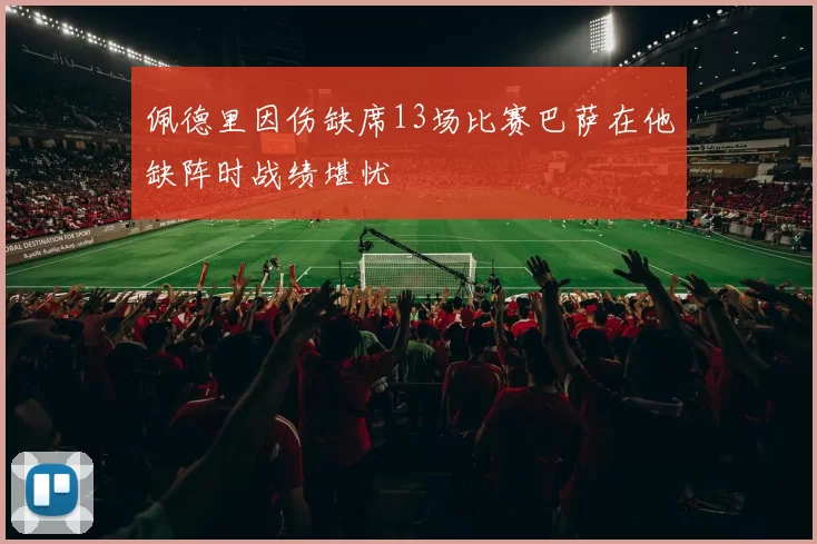 佩德里因伤缺席13场比赛巴萨在他缺阵时战绩堪忧