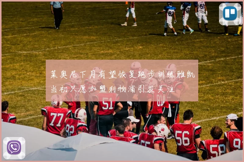 莱奥尼下月有望恢复跑步训练雅凯当初只愿加盟利物浦引发关注