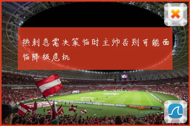 热刺急需决策临时主帅否则可能面临降级危机