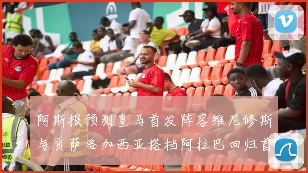 阿斯报预测皇马首发阵容维尼修斯与贡萨洛加西亚搭档阿拉巴回归首发位置