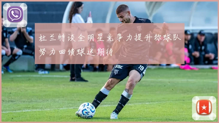 杜兰特谈全明星竞争力提升称球队努力回馈球迷期待